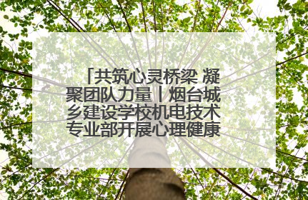 共筑心灵桥梁 凝聚团队力量丨烟台城乡建设学校机电技术专业部开展心理健康讲座及团辅活动