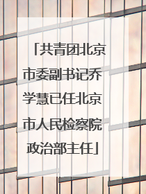共青团北京市委副书记乔学慧已任北京市人民检察院政治部主任