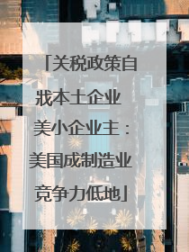 关税政策自戕本土企业 美小企业主：美国成制造业竞争力低地