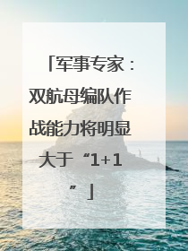 军事专家：双航母编队作战能力将明显大于“1+1”