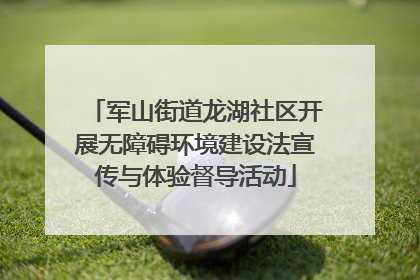 军山街道龙湖社区开展无障碍环境建设法宣传与体验督导活动