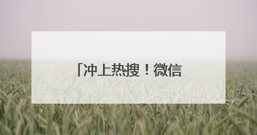 冲上热搜！微信又有新功能！
