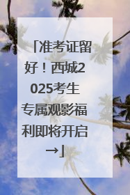准考证留好！西城2025考生专属观影福利即将开启→