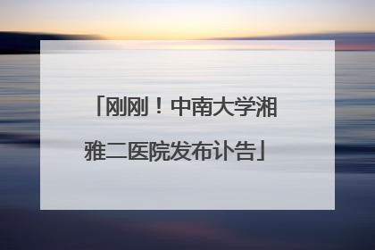 刚刚！中南大学湘雅二医院发布讣告