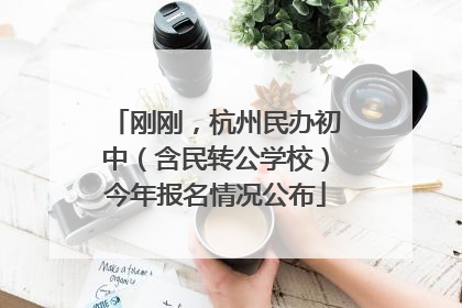 刚刚，杭州民办初中（含民转公学校）今年报名情况公布