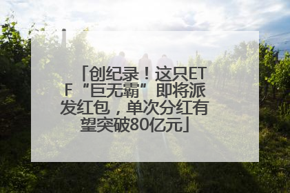 创纪录！这只ETF“巨无霸”即将派发红包，单次分红有望突破80亿元