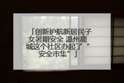 创新护航新居民子女暑期安全 温州鹿城这个社区办起了“安全市集”