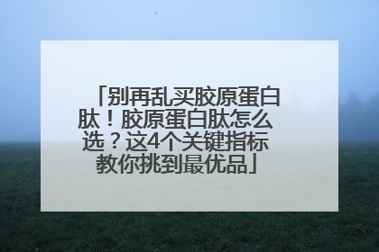 别再乱买胶原蛋白肽！胶原蛋白肽怎么选？这4个关键指标教你挑到最优品