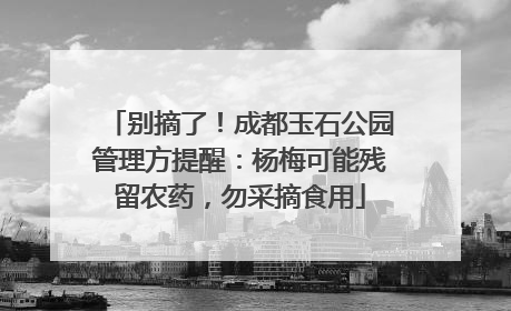 别摘了！成都玉石公园管理方提醒：杨梅可能残留农药，勿采摘食用