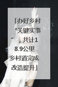 办好乡村“关键实事”，共计18.9公里乡村道完成改造提升