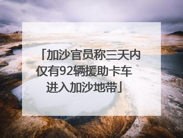 加沙官员称三天内仅有92辆援助卡车进入加沙地带