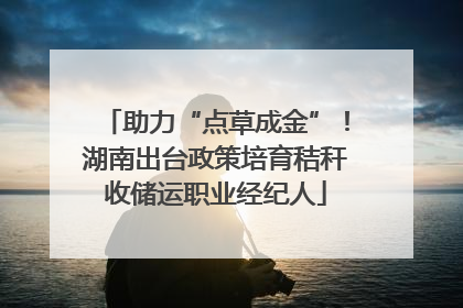 助力“点草成金”！湖南出台政策培育秸秆收储运职业经纪人