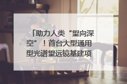 助力人类“望向深空”！首台大型通用型光谱望远镜基建项目破土动工