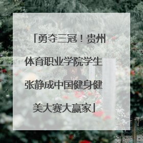 勇夺三冠！贵州体育职业学院学生张静成中国健身健美大赛大赢家
