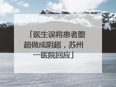 医生误将患者腹超做成阴超，苏州一医院回应