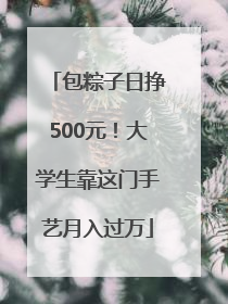 包粽子日挣500元！大学生靠这门手艺月入过万