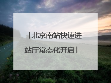 北京南站快速进站厅常态化开启