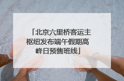 北京六里桥客运主枢纽发布端午假期高峰日预售班线