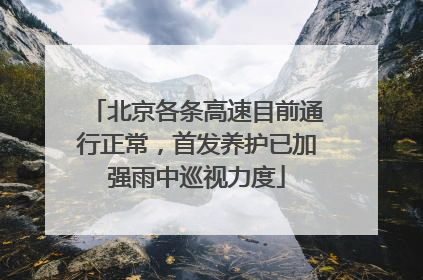 北京各条高速目前通行正常，首发养护已加强雨中巡视力度