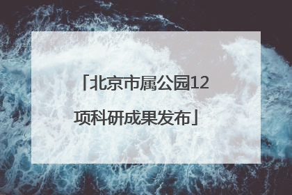 北京市属公园12项科研成果发布