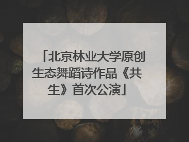 北京林业大学原创生态舞蹈诗作品《共生》首次公演