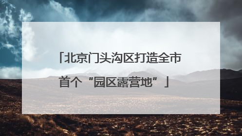 北京门头沟区打造全市首个“园区露营地”