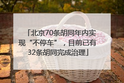 北京70条胡同年内实现“不停车”，目前已有32条胡同完成治理