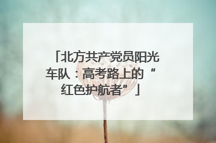 北方共产党员阳光车队：高考路上的“红色护航者”