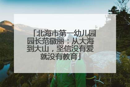 北海市第一幼儿园园长范徽丽：从大海到大山，坚信没有爱就没有教育