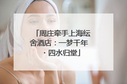 周庄牵手上海纭舍酒店：一梦千年・四水归堂