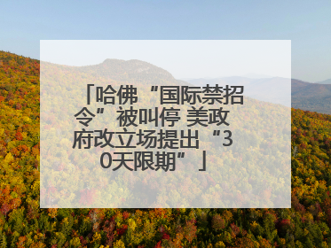 哈佛“国际禁招令”被叫停 美政府改立场提出“30天限期”