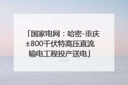 国家电网：哈密-重庆±800千伏特高压直流输电工程投产送电