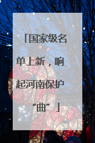 国家级名单上新，响起河南保护“曲”