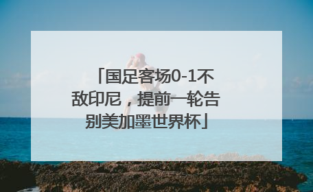 国足客场0-1不敌印尼，提前一轮告别美加墨世界杯