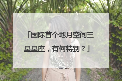 国际首个地月空间三星星座，有何特别？