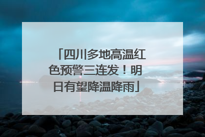 四川多地高温红色预警三连发！明日有望降温降雨