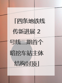 四条地铁线传新进展 2号线二期首个暗挖车站主体结构封顶