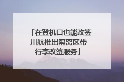 在登机口也能改签 川航推出隔离区带行李改签服务