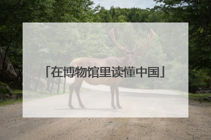 在博物馆里读懂中国