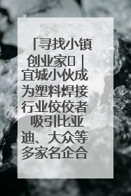 寻找小镇创业家㉞｜宜城小伙成为塑料焊接行业佼佼者 吸引比亚迪、大众等多家名企合作