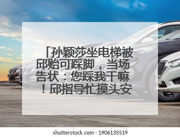 孙颖莎坐电梯被邱贻可踩脚，当场告状：您踩我干嘛！邱指导忙摸头安慰：这孩子