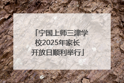 宁国上师三津学校2025年家长开放日顺利举行