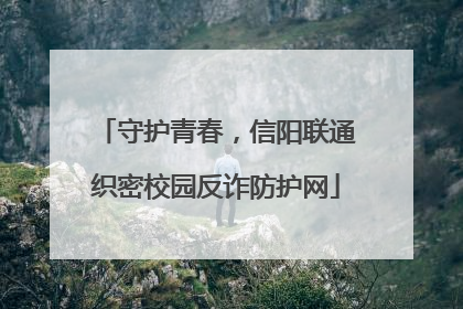 守护青春，信阳联通织密校园反诈防护网
