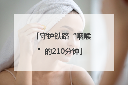 守护铁路“咽喉”的210分钟