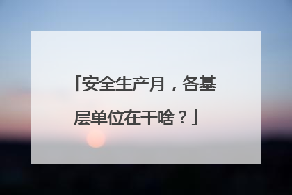 安全生产月，各基层单位在干啥？