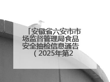 安徽省六安市市场监督管理局食品安全抽检信息通告（2025年第22期）