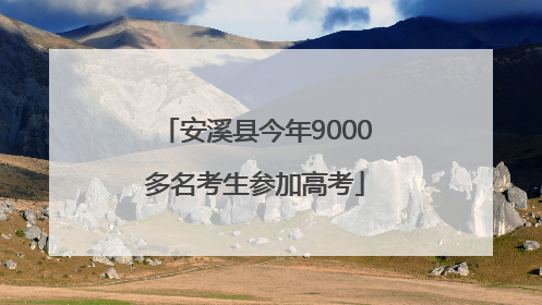 安溪县今年9000多名考生参加高考