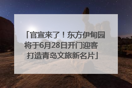 官宣来了！东方伊甸园将于6月28日开门迎客 打造青岛文旅新名片