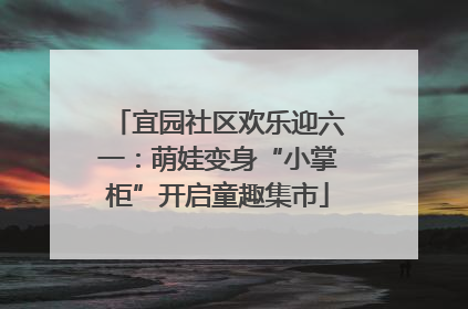 宜园社区欢乐迎六一：萌娃变身“小掌柜”开启童趣集市