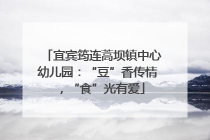 宜宾筠连蒿坝镇中心幼儿园：“豆”香传情，“食”光有爱